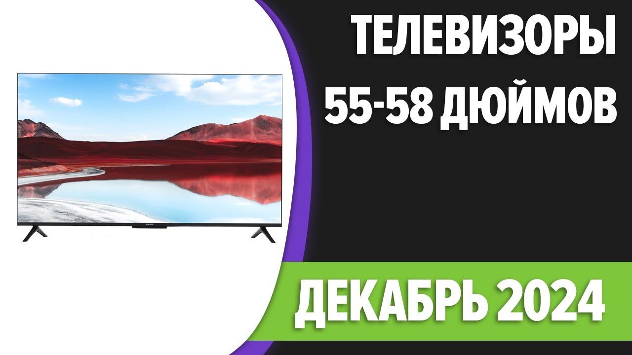 ТОП—7. Лучшие телевизоры 55, 58 дюймов. Декабрь 2024 года. Рейтинг!