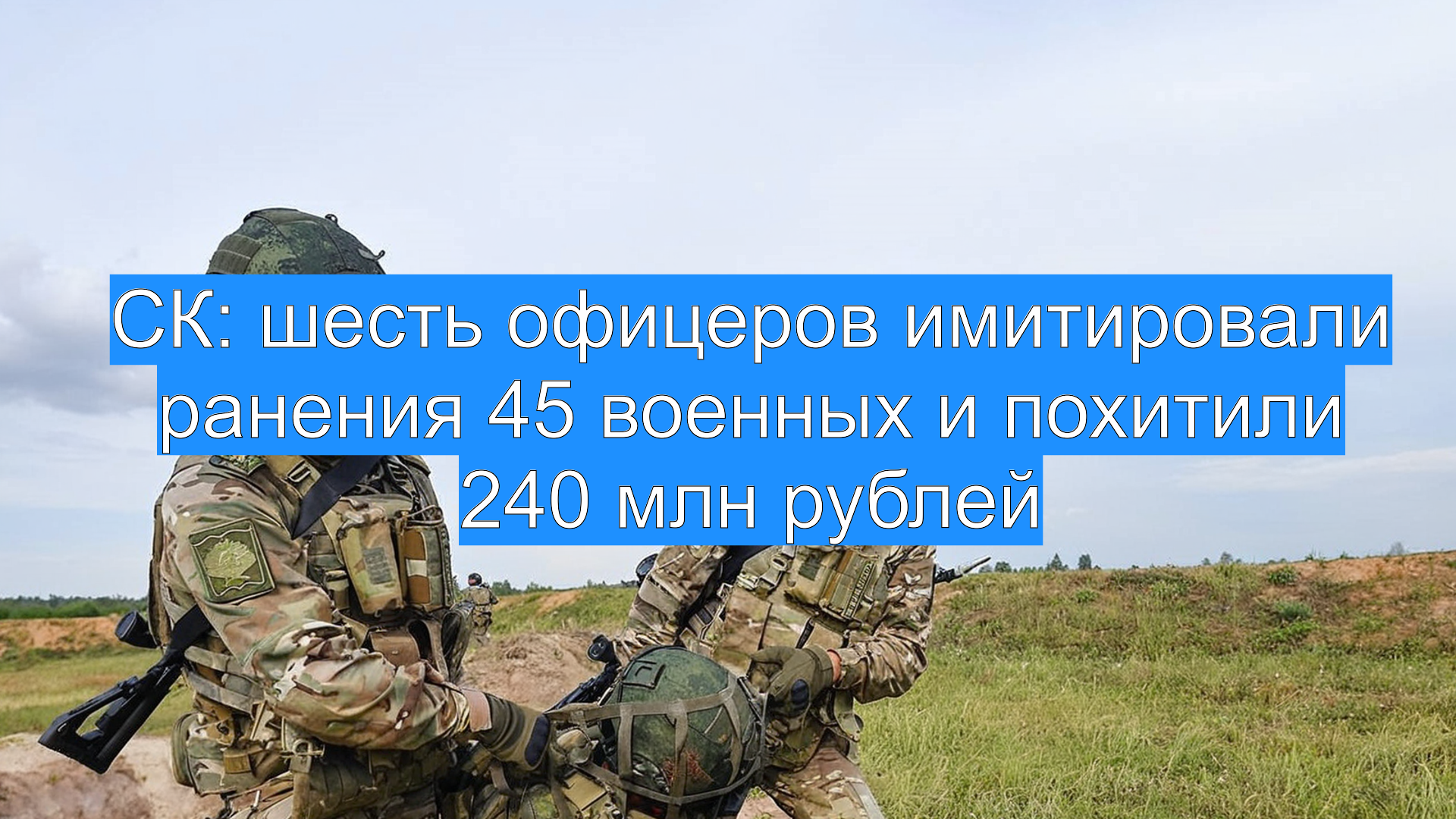 СК: шесть офицеров имитировали ранения 45 военных и похитили 240 млн рублей