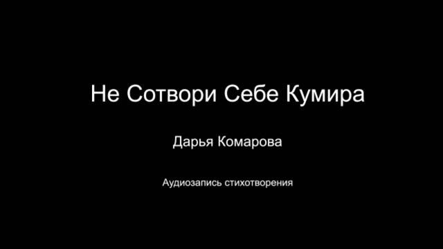 Стихотворение "Не сотвори себе кумира". Читает автор Дарья Комарова . Написано в 2023 году.