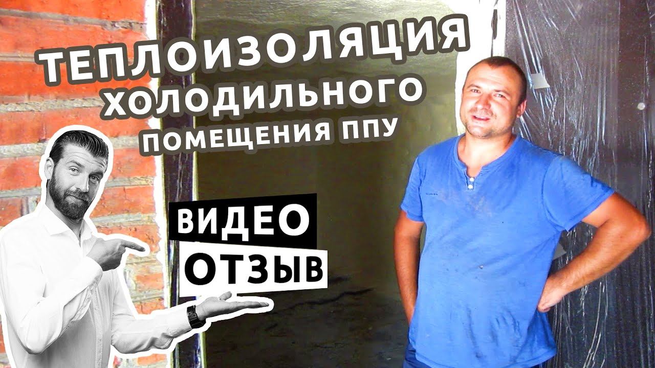 Видеоотзыв о теплоизоляции помещения ППУ под холодильную камеру