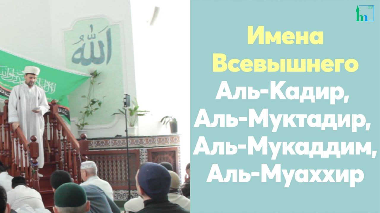 Имена Всевышнего Аль-Кадир,  Аль-Муктадир,  Аль-Мукаддим, Аль-Муаххир