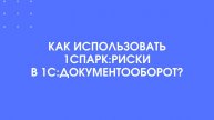 Как использовать 1СПАРК:Риски в 1С:Документооборот