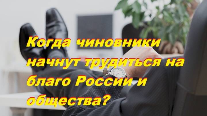 Когда чиновники начнут работать на благо России и общества?