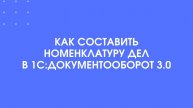 Как составить номенклатуру дел в 1С:Документооборот 3.0