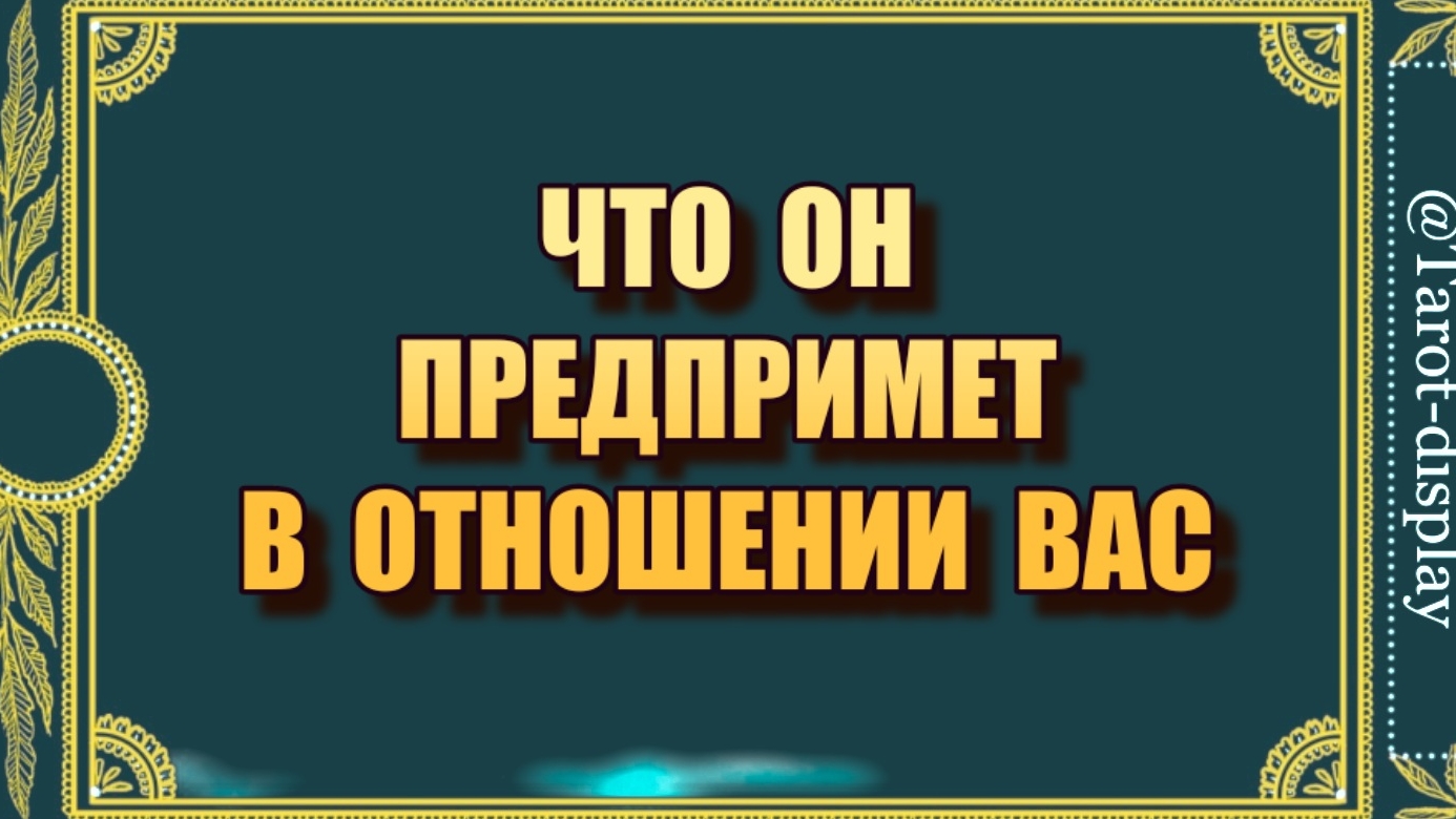 ЧТО ОН ПРЕДПРИМЕТ В ОТНОШЕНИИ ВАС?🕊️