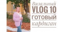 Вязальный VLOG 10|| Готовый кардиган|| Продвижение мужского джемпера||