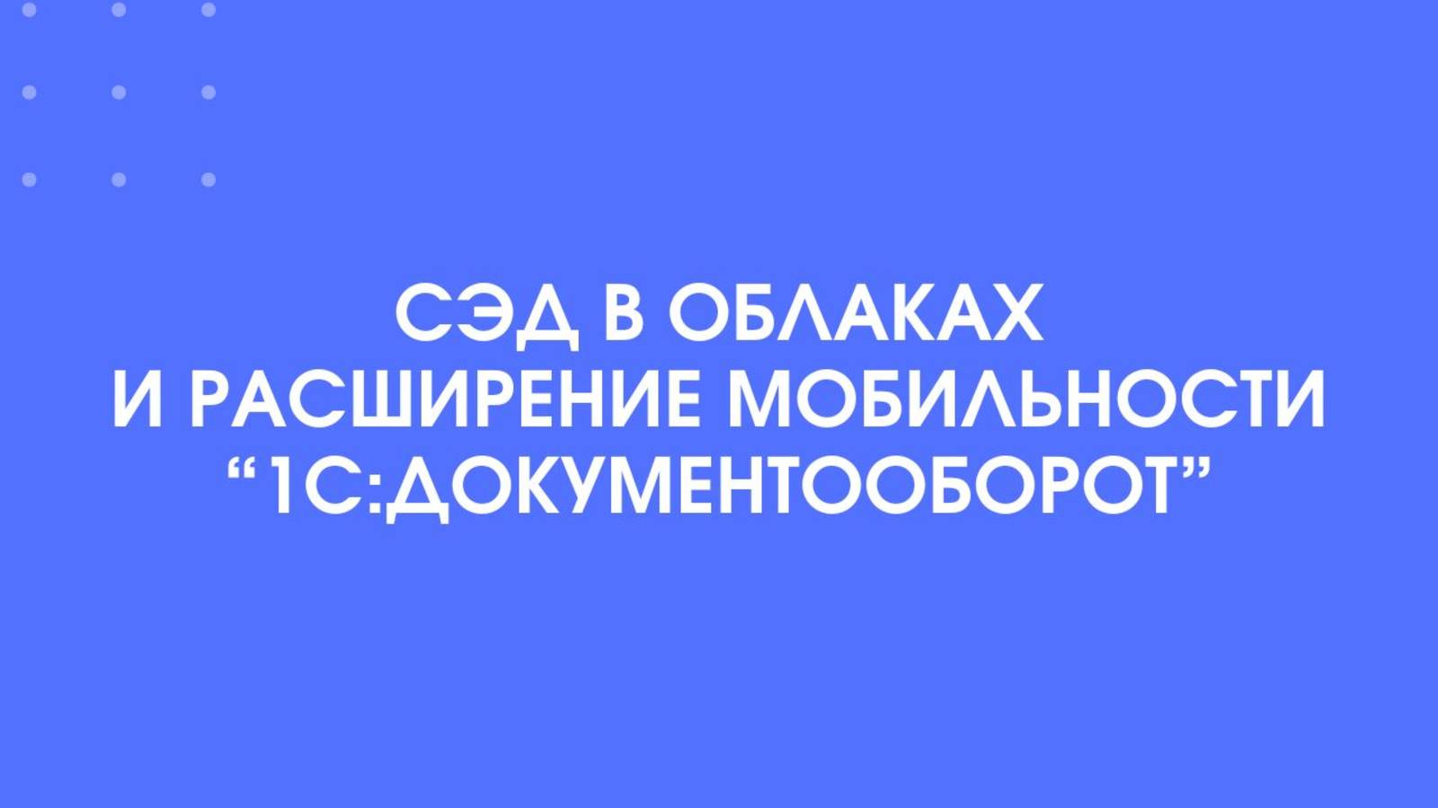 СЭД в облаках и расширение мобильности 1С:Документооборот