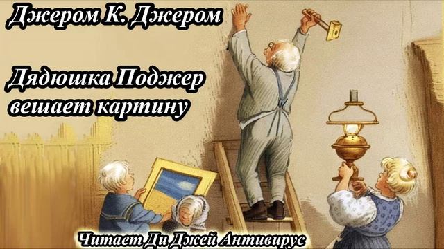 Джером К. Джером - Дядюшка Поджер вешает картину

Читает Ди Джей Антивирус