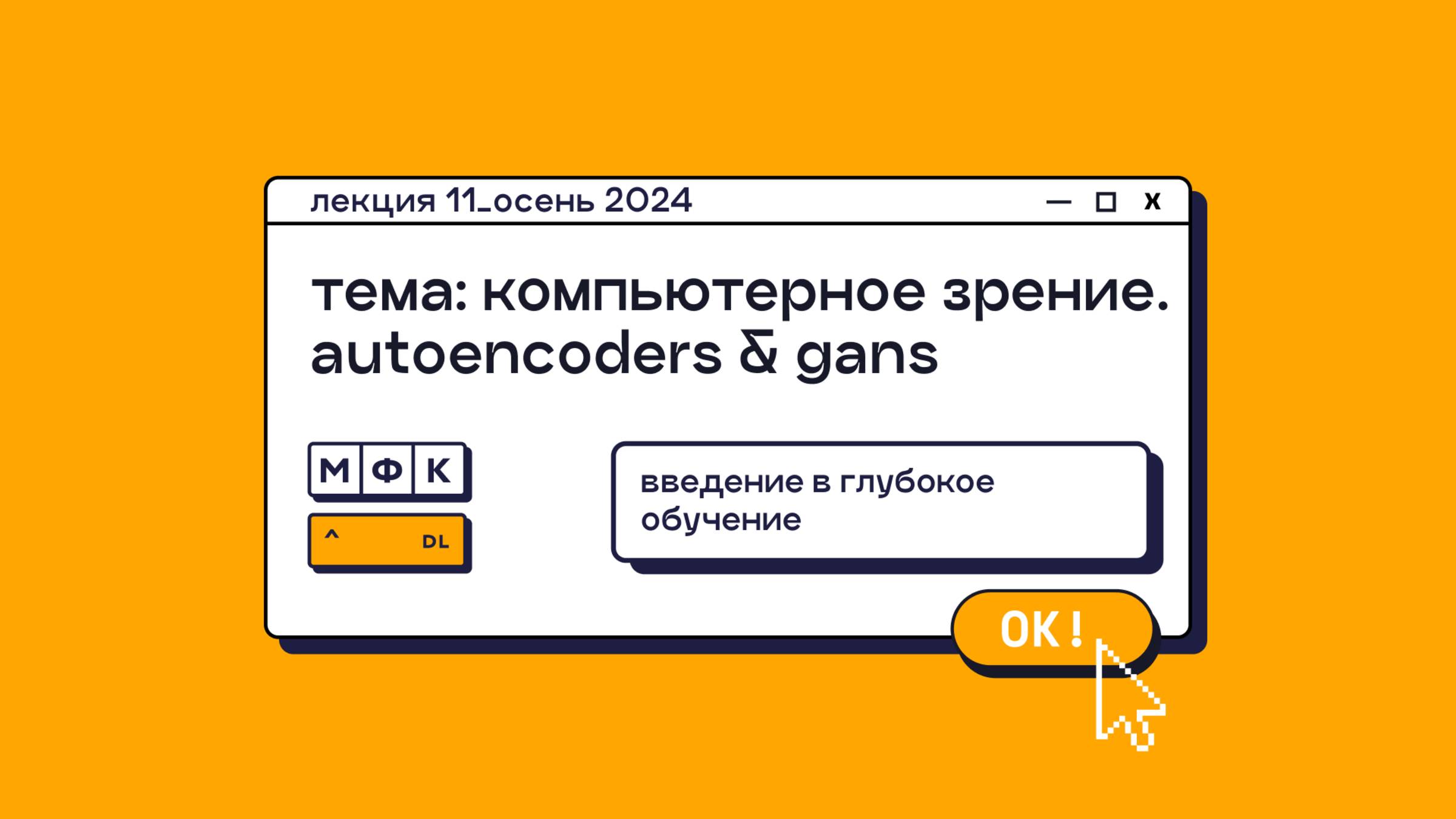 DL_Лекция_11_Компьютерное зрение. Autoencoders & GANs_Сергей Артамонов (осень 2024)