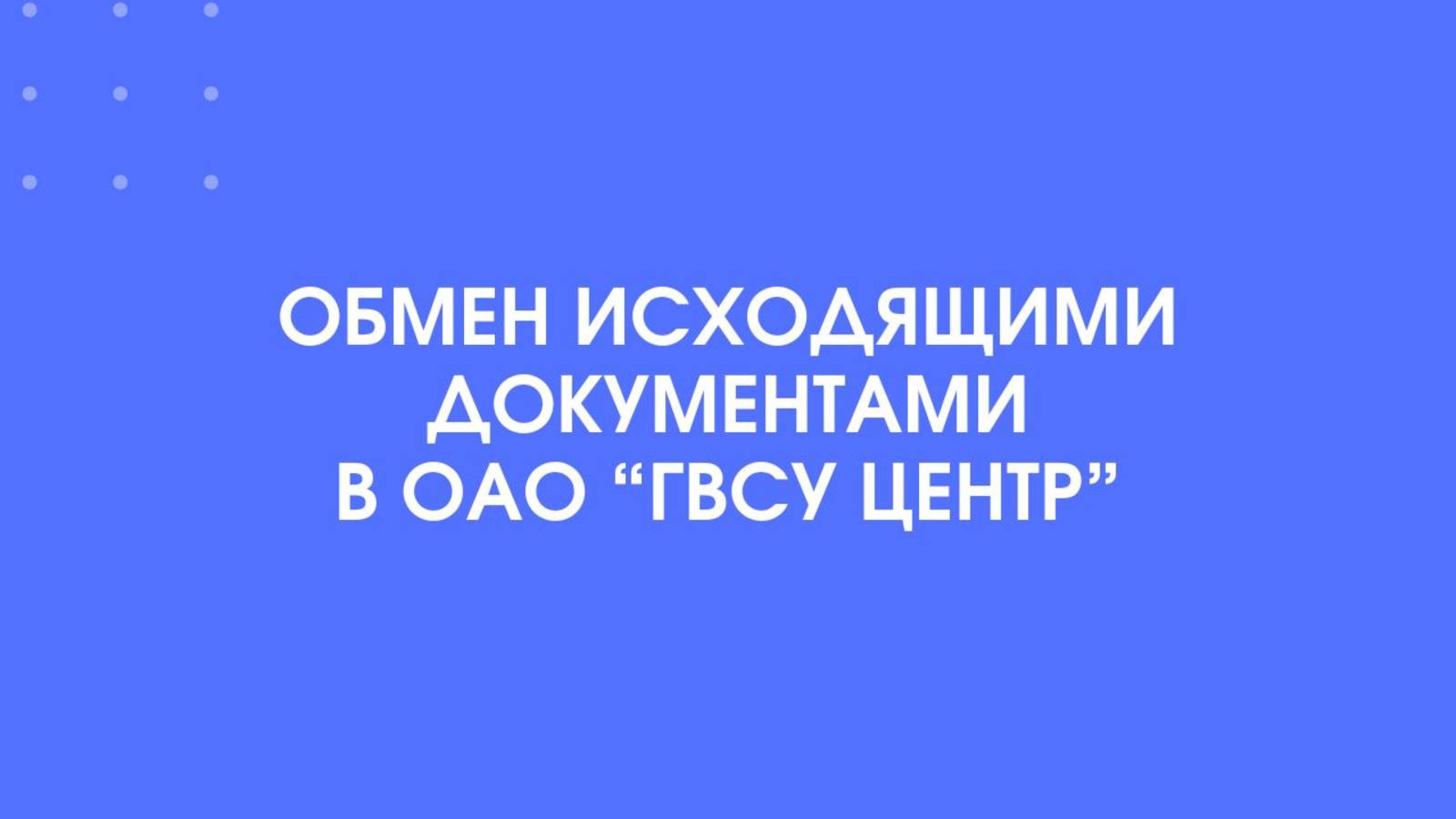 Обмен исходящими документами в ОАО «ГВСУ Центр»