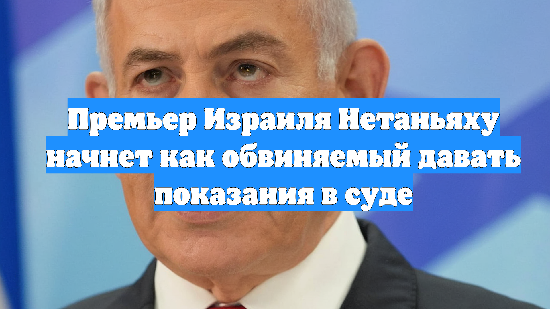 Премьер Израиля Нетаньяху начнет как обвиняемый давать показания в суде