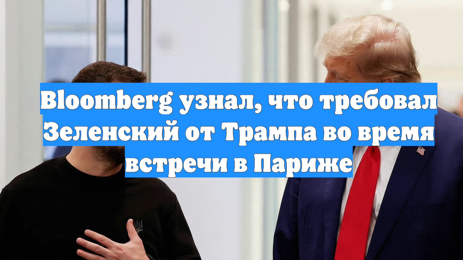 Bloomberg узнал, что требовал Зеленский от Трампа во время встречи в Париже