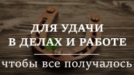 НА УДАЧУ И ВЕЗЕНИЕ В ДЕЛАХ, РАБОТЕ | Шепоток, чтобы все получалось