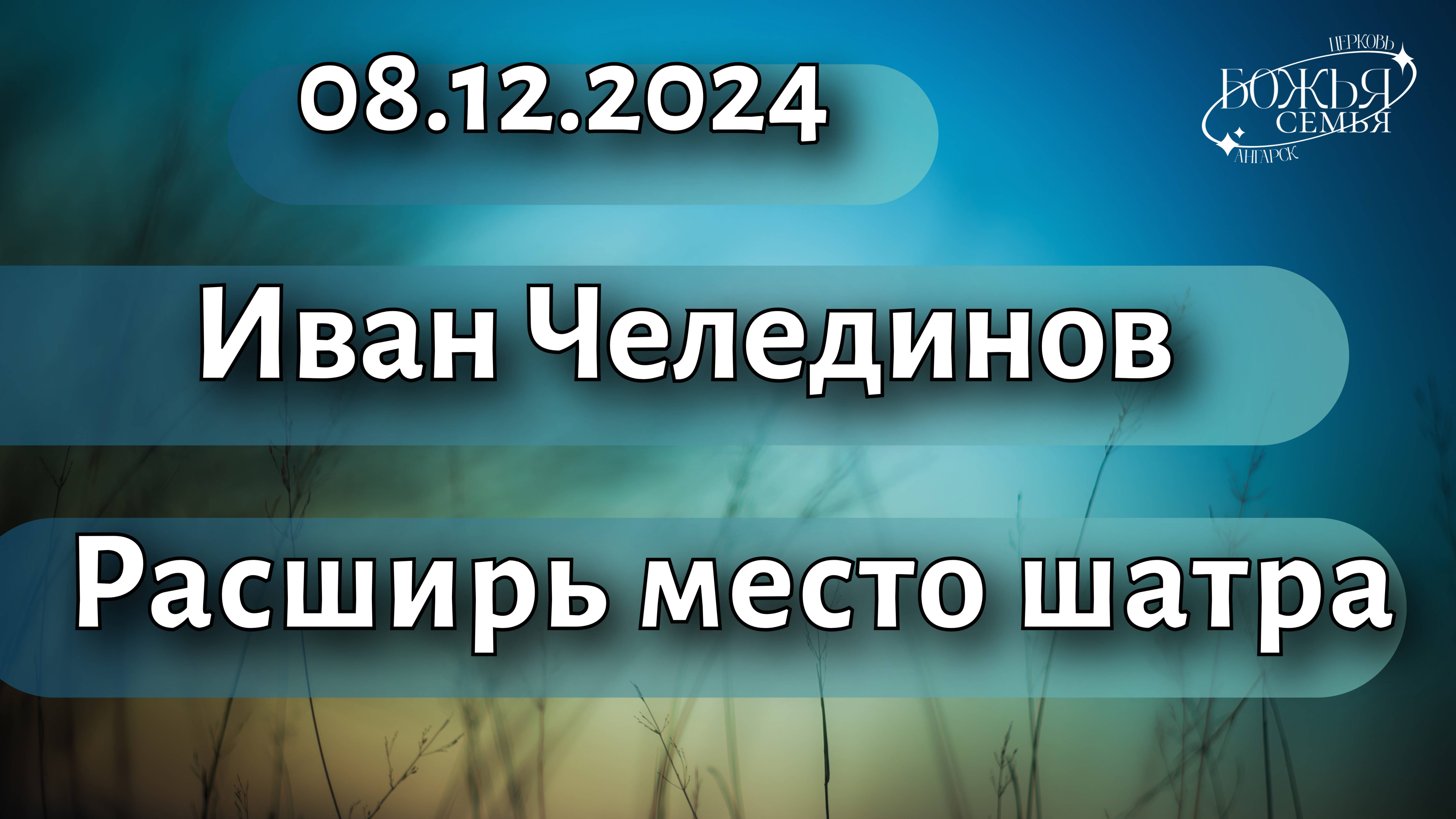 Иван Челединов  "Расширь место шатра"  08.12.2024