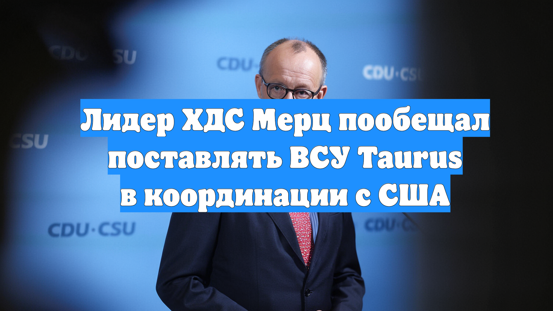 Лидер ХДС Мерц пообещал поставлять ВСУ Taurus в координации с США