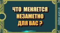 ЧТО МЕНЯЕТСЯ НЕЗАМЕТНО ДЛЯ ВАС?