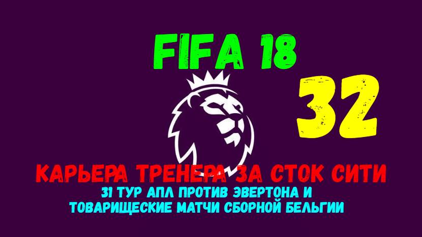 FIFA 18. Карьера тренера за Сток Сити #32. Матч 30 тура АПЛ против Эвертона и игры за Бельгию.