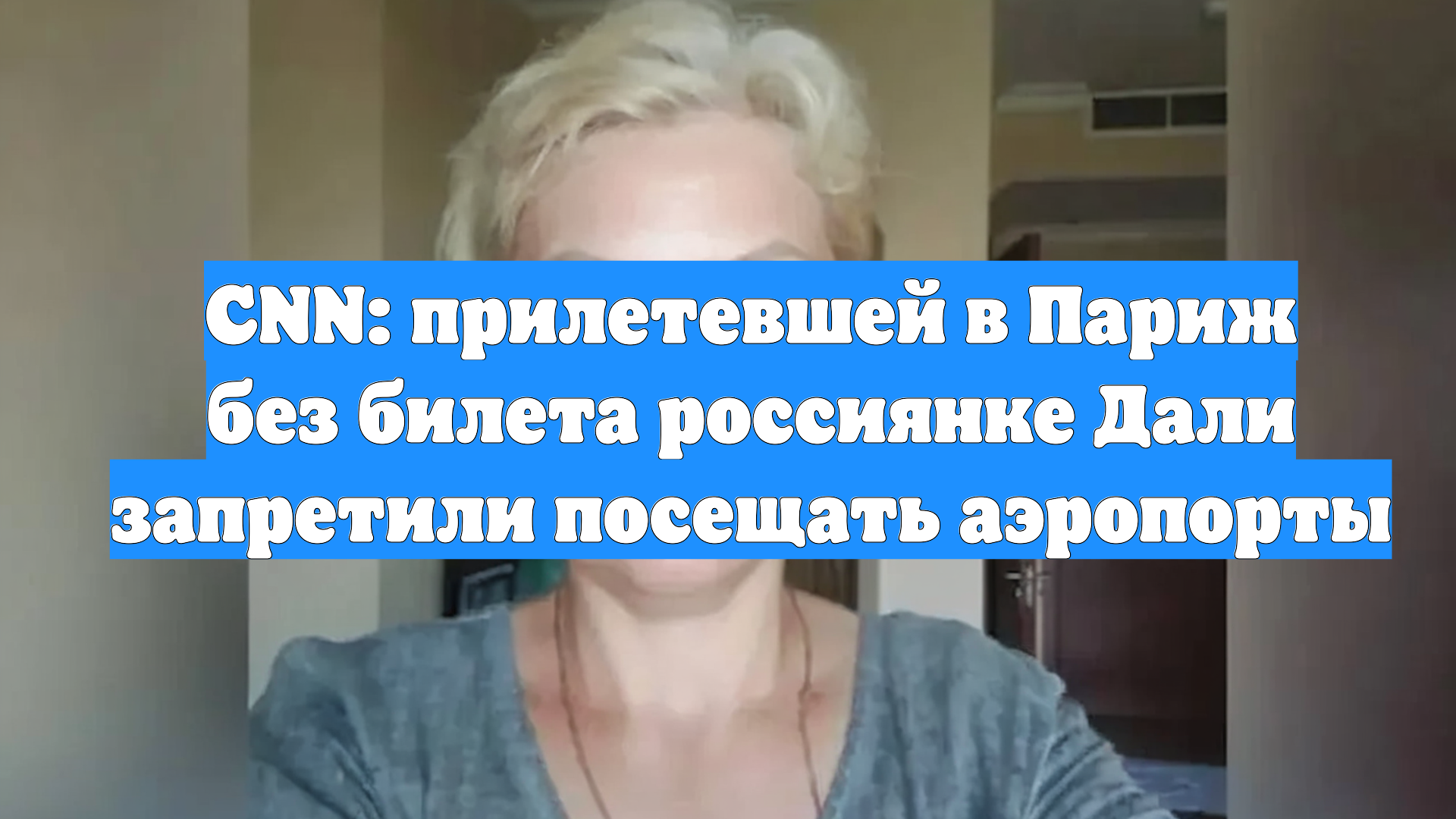 CNN: прилетевшей в Париж без билета россиянке Дали запретили посещать аэропорты