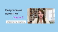 Безусловное принятие Часть 2. Отвечаю на вопросы