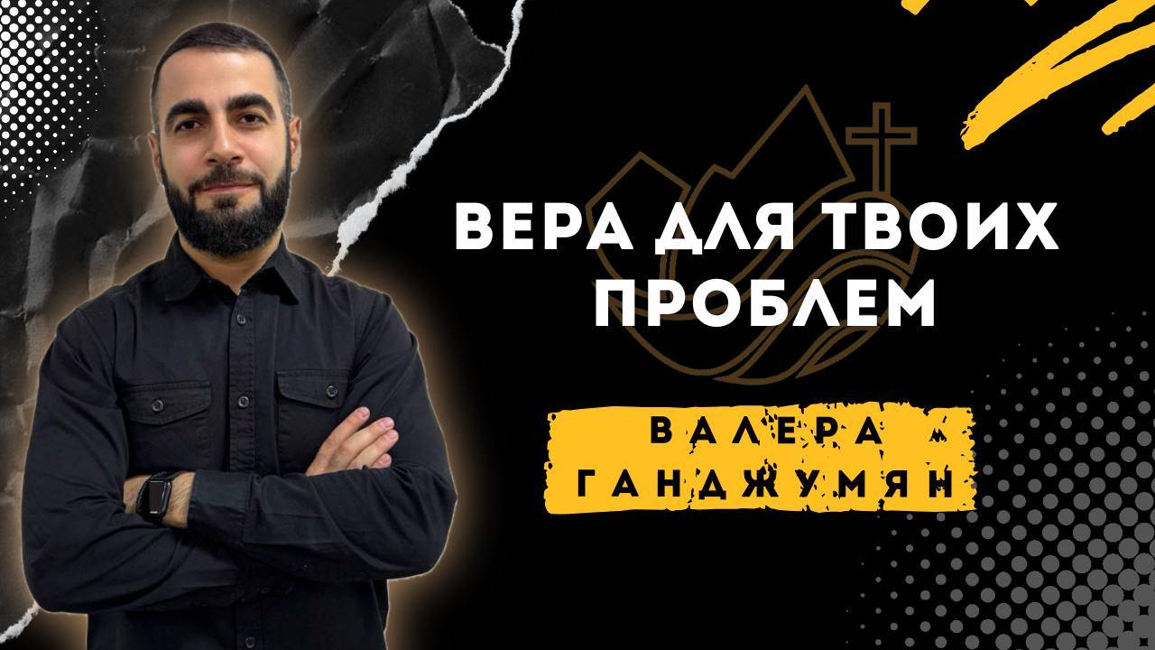 Вера для твоих проблем - Валера Ганджумян