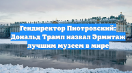 Гендиректор Пиотровский: Дональд Трамп назвал Эрмитаж лучшим музеем в мире
