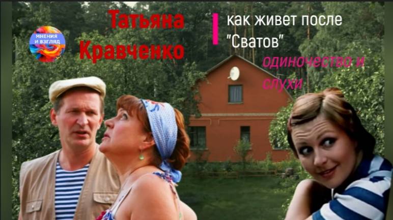 Как живёт Татьяна Кравченко после завершения сериала "Сваты", одиночество и слухи