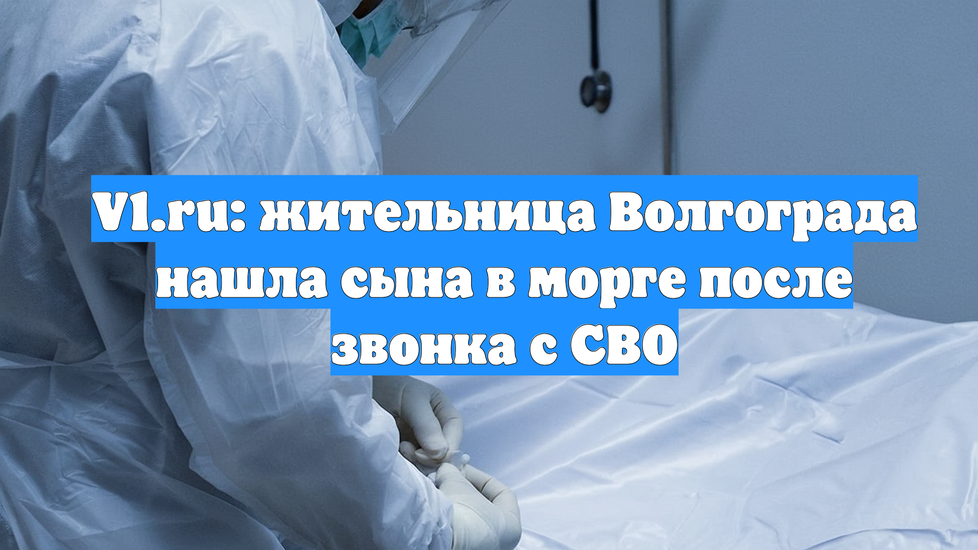 V1.ru: жительница Волгограда нашла сына в морге после звонка с СВО