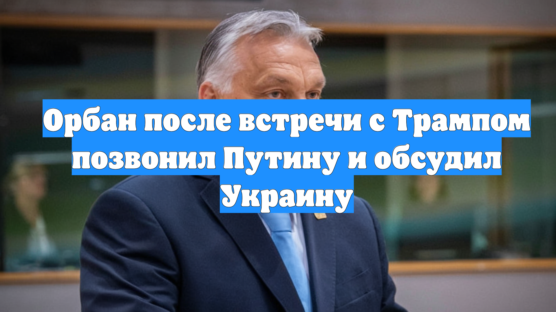 Орбан после встречи с Трампом позвонил Путину и обсудил Украину