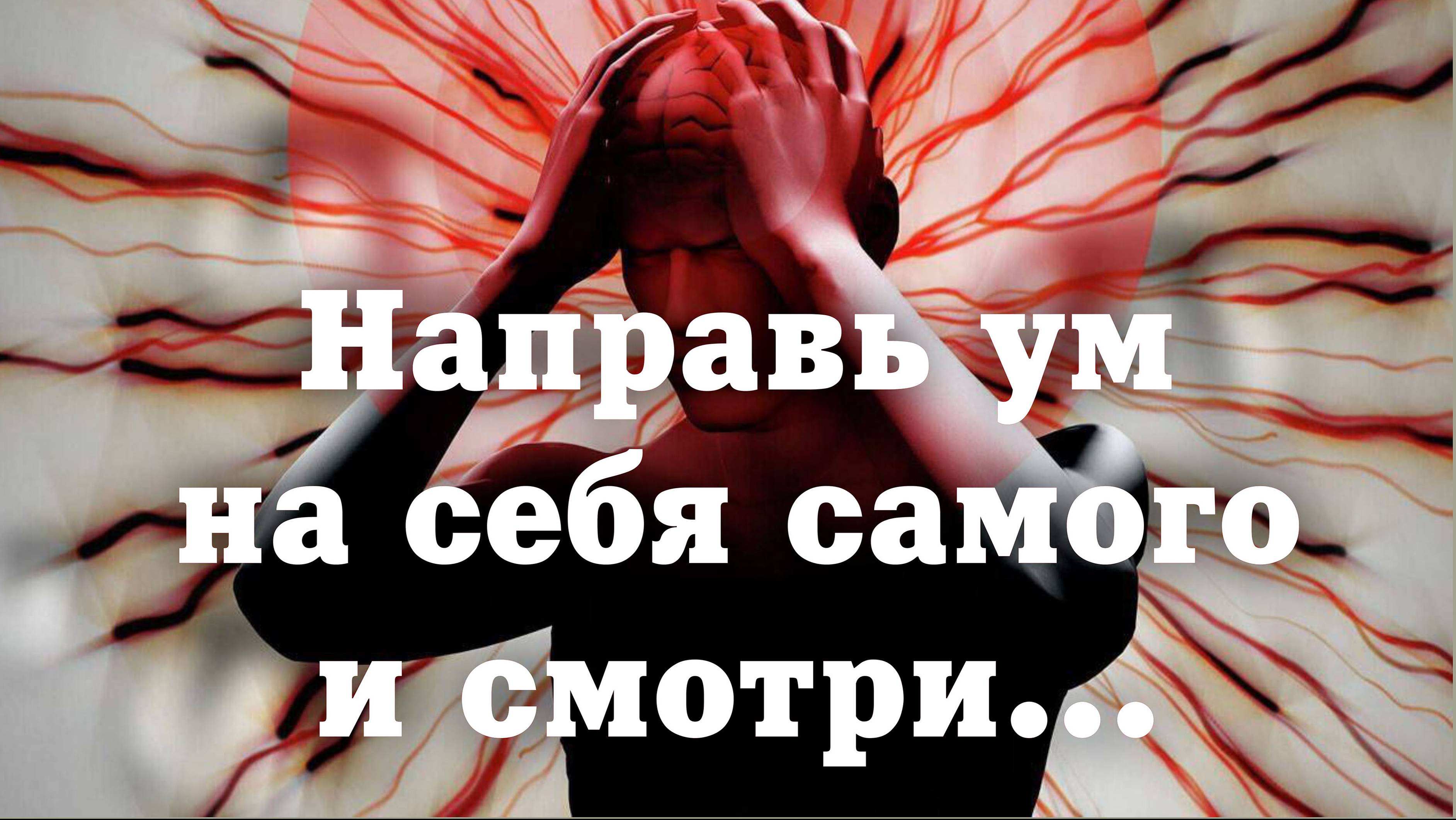 Направь УМ НА САМОГО СЕБЯ и смотри что произойдёт