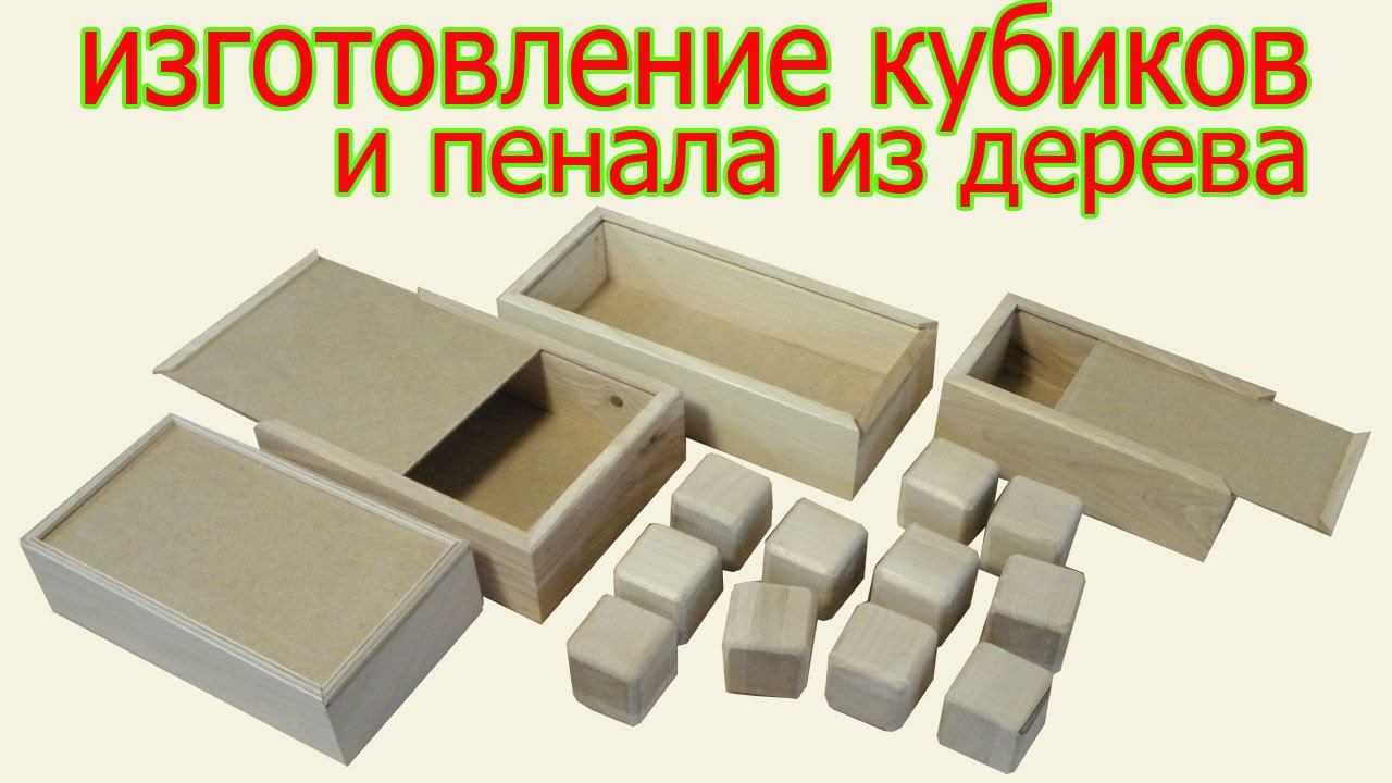 Изготовление кубиков и пенала из дерева. The production of bricks and pensil box from wood.