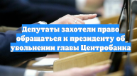 Депутаты захотели право обращаться к президенту об увольнении главы Центробанка
