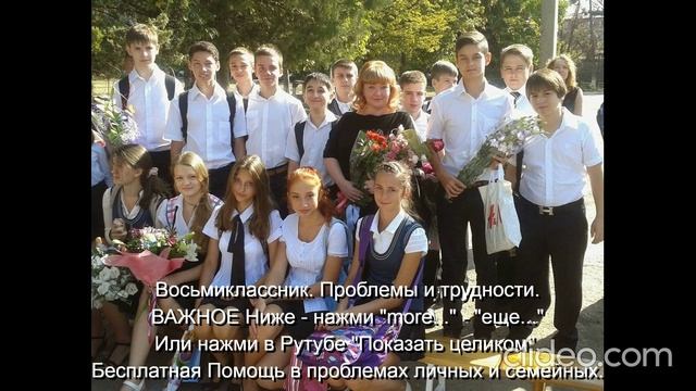 Восьмиклассник Проблемы и трудности Помощь Им 
ВАЖНОЕ ниже - нажми  more-еще  или  Показать целиком