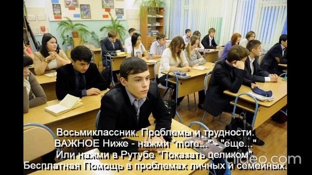 Восьмиклассник Проблемы и трудности Помощь Им 
ВАЖНОЕ ниже - нажми  more-еще  или  Показать целиком