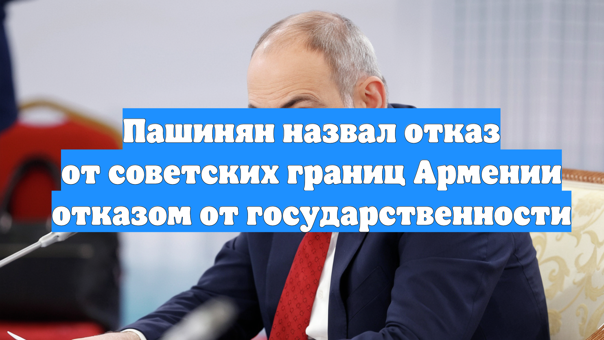 Пашинян назвал отказ от советских границ Армении отказом от государственности