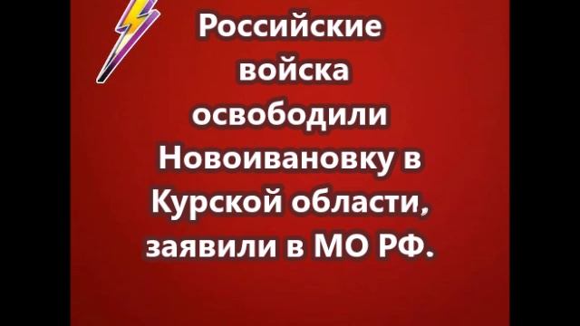 Российские войска освободили Новоивановку в Курской области, заявили в МО РФ.