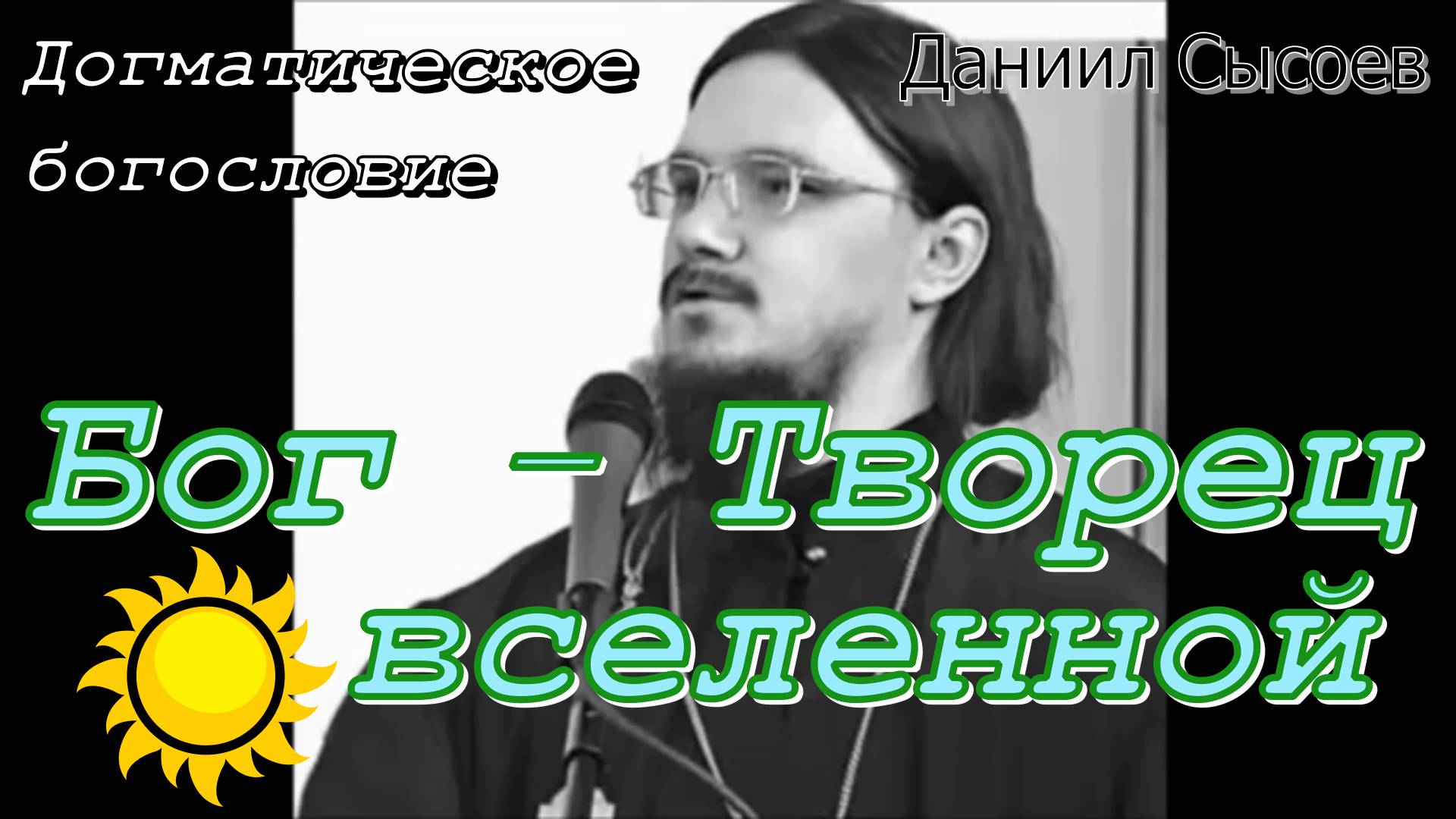 Догматическое богословие. Бог - Творец вселенной. Иерей Даниил Сысоев