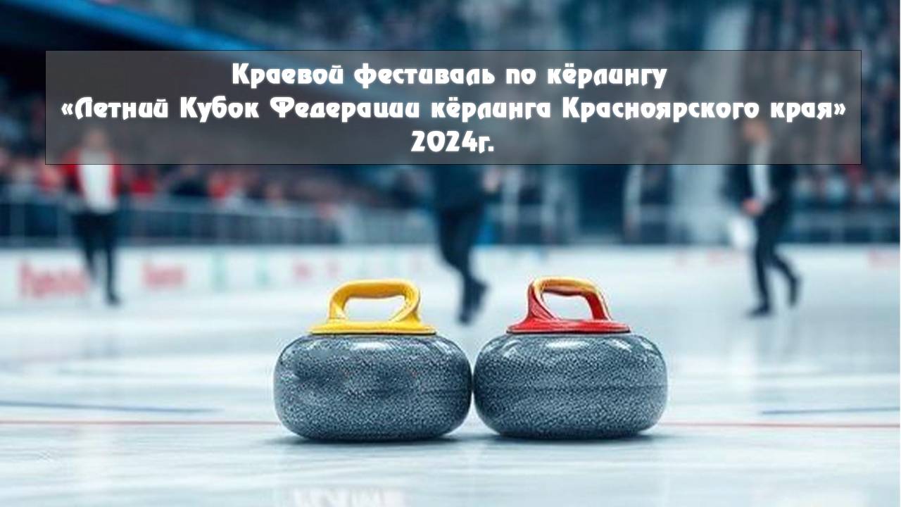 Краевой фестиваль по кёрлингу «Летний Кубок Федерации кёрлинга Красноярского  | июль 2024