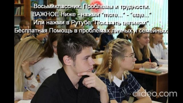 Восьмиклассник Проблемы и трудности Помощь Им 
ВАЖНОЕ ниже - нажми  more-еще  или  Показать целиком