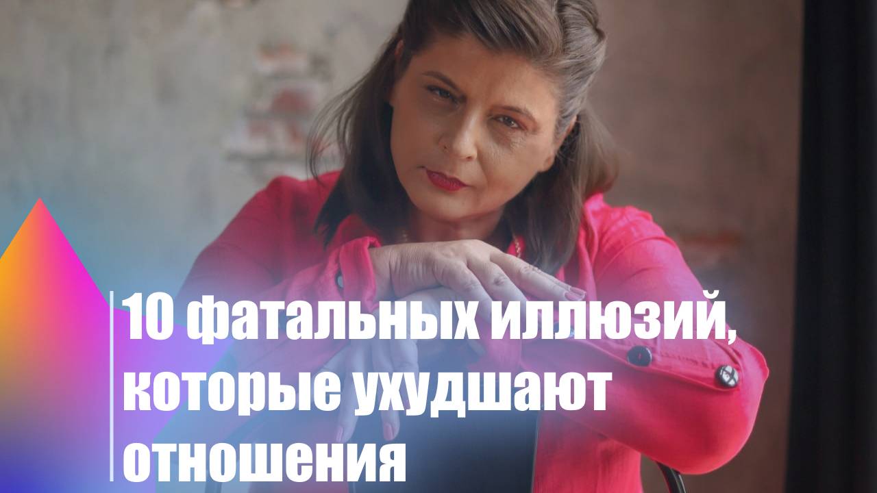 10 фатальных иллюзий, которые ухудшают отношения!
