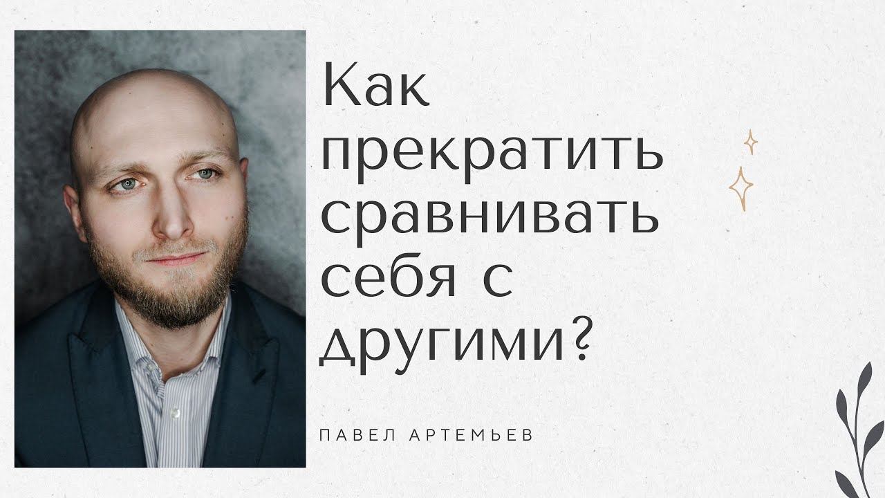 Как прекратить сравнивать себя с другими и не испытывать ущербного состояния. Павел Артемьев.