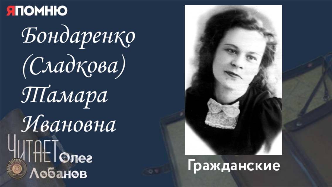 Бондаренко Сладкова Тамара Ивановна.  Проект "Я помню" Артема Драбкина. Гражданские