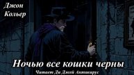 Джон Кольер - Ночью все кошки черны
Читает Ди Джей Антивирус