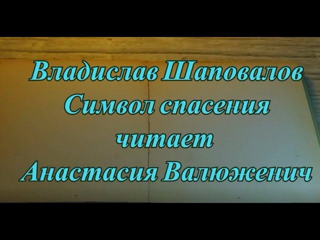 Владислав Шаповалов.  Символ спасения. Читает Анастасия Валюженич