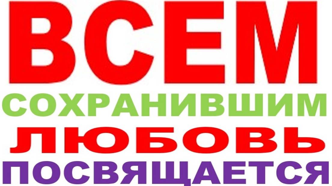 ВСЕМ СОХРАНИВШИМ ЛЮБОВЬ ПОСВЯЩАЕТСЯ