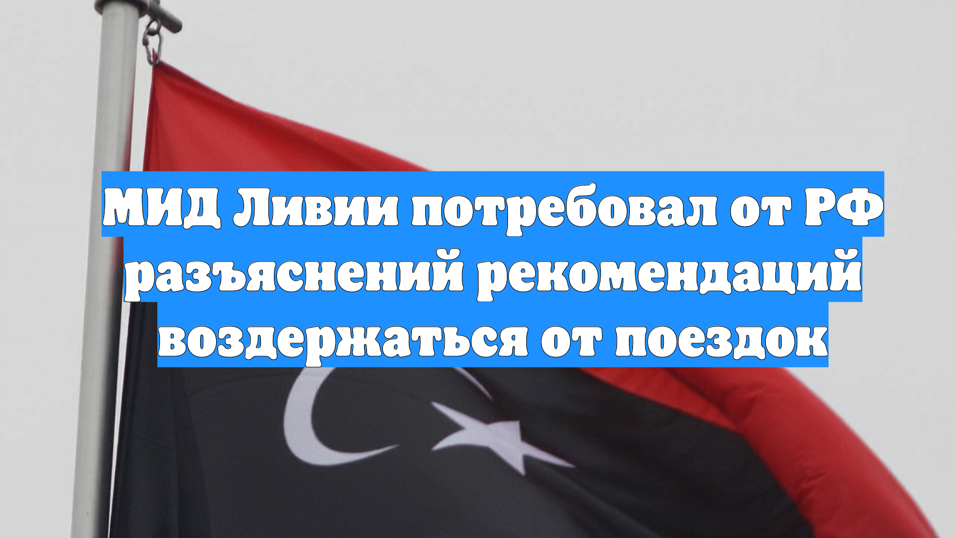МИД Ливии потребовал от РФ разъяснений рекомендаций воздержаться от поездок