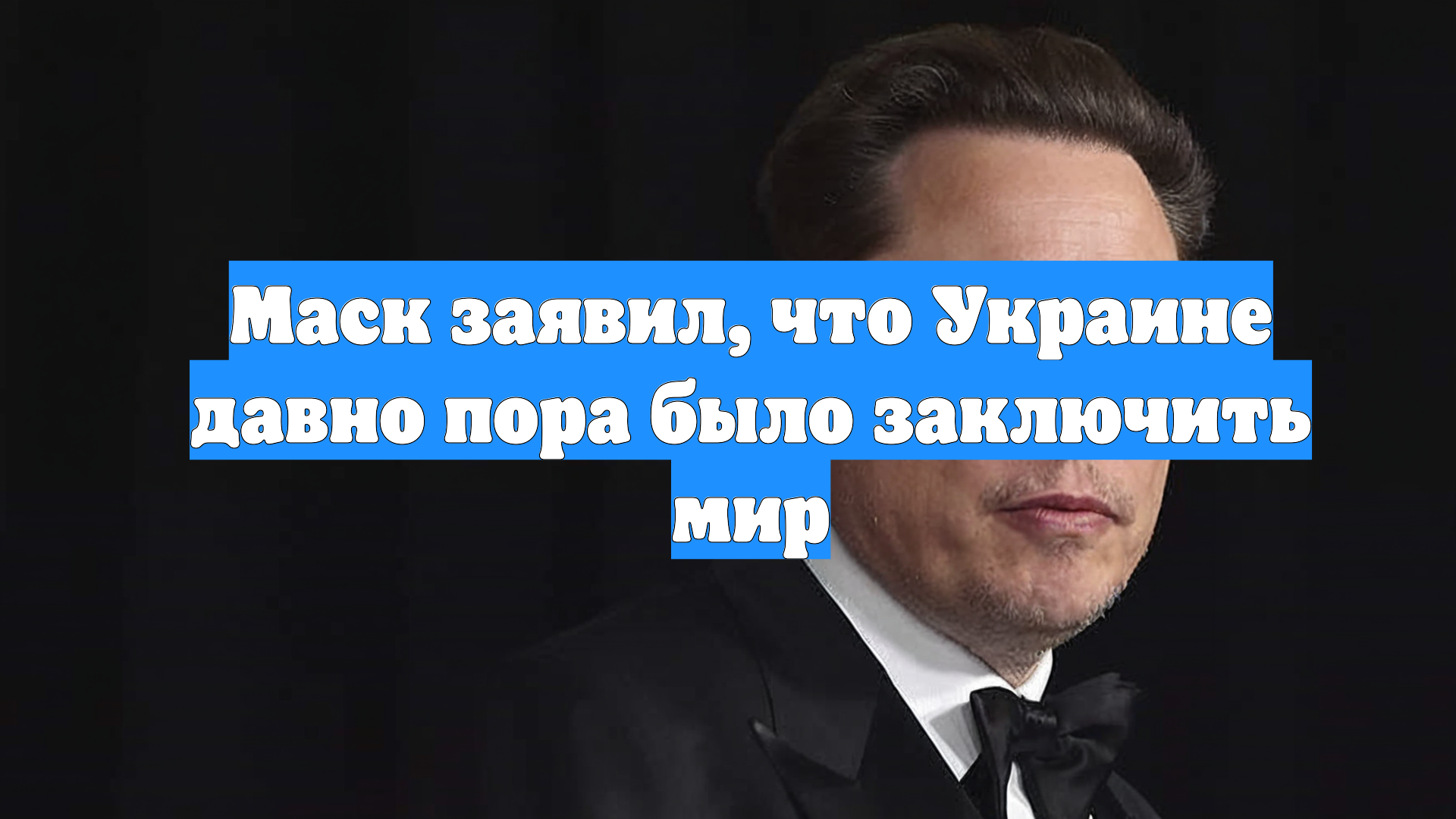 Маск заявил, что Украине давно пора было заключить мир