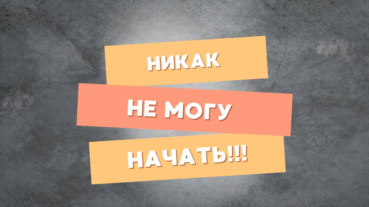 Никак не могу начать! Саботаж своего успеха — разбираемся в причинах...