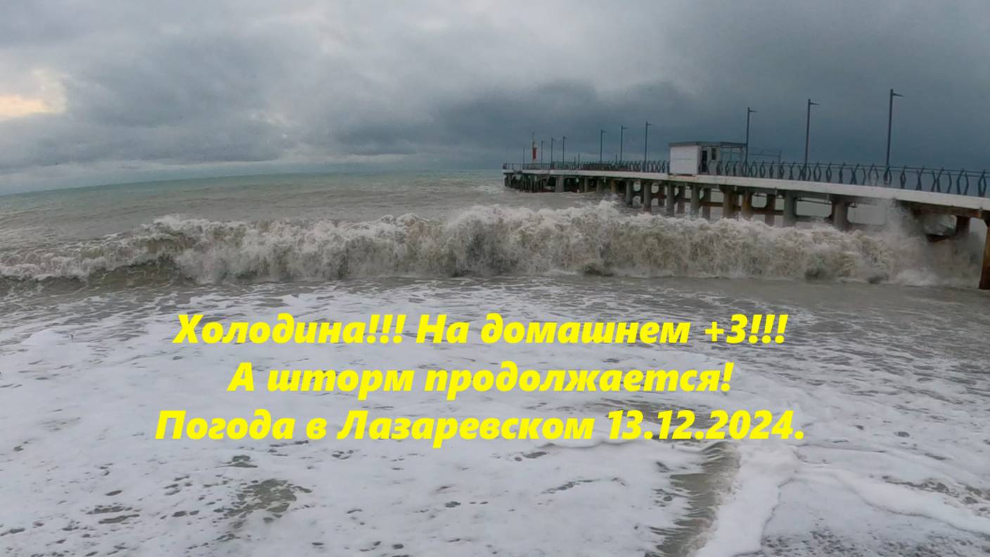 ХОЛОДИНА!!! НА ДОМАШНЕМ +3!  ШТОРМ ПРОДОЛЖАЕТСЯ! ПОГОДА В ЛАЗАРЕВСКОМ 13.12.2024. ЛАЗАРЕВСКОЕ