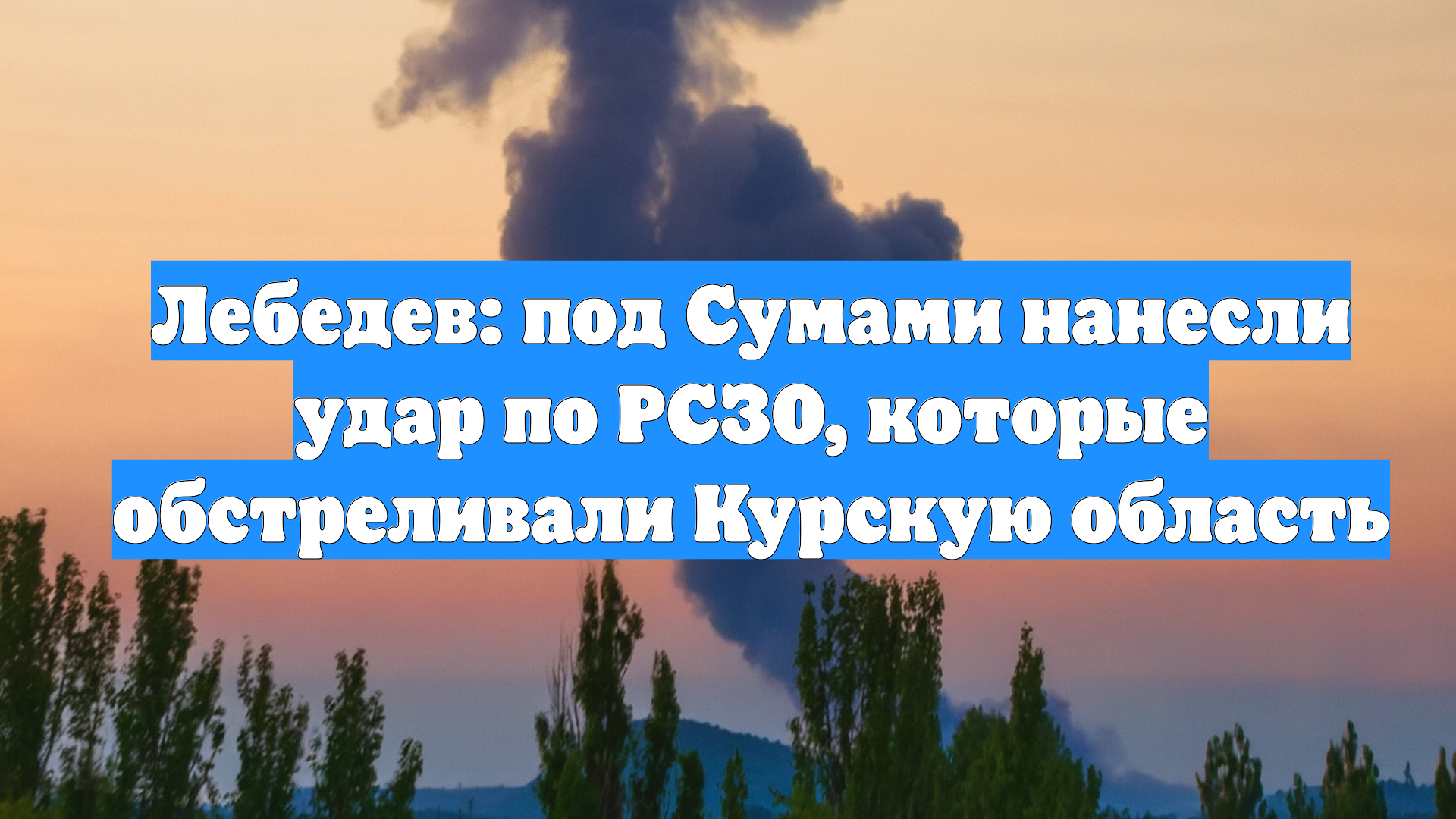 Лебедев: под Сумами нанесли удар по РСЗО, которые обстреливали Курскую область