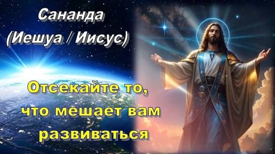 Сананда (Иешуа / Иисус): Отсекайте то, что мешает вам развиваться